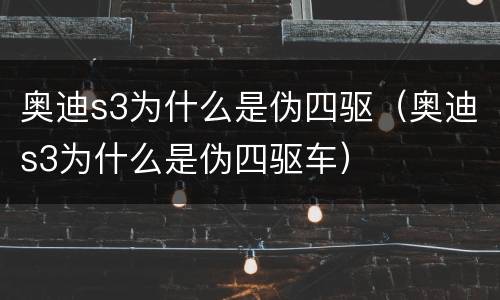 奥迪s3为什么是伪四驱（奥迪s3为什么是伪四驱车）