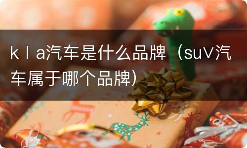 kⅠa汽车是什么品牌（su∨汽车属于哪个品牌）