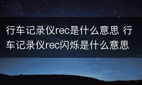 行车记录仪rec是什么意思 行车记录仪rec闪烁是什么意思
