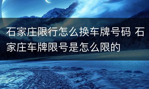 石家庄限行怎么换车牌号码 石家庄车牌限号是怎么限的