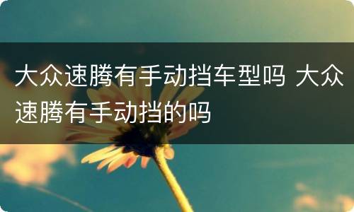 大众速腾有手动挡车型吗 大众速腾有手动挡的吗