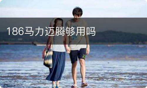 186马力迈腾够用吗