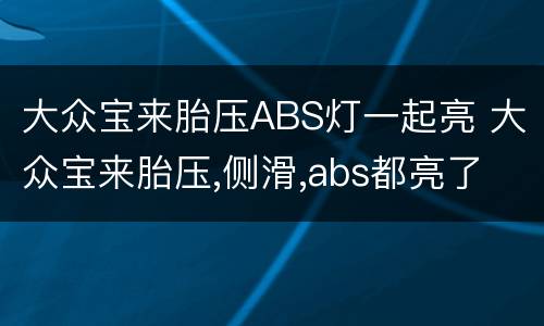 大众宝来胎压ABS灯一起亮 大众宝来胎压,侧滑,abs都亮了
