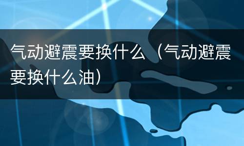 气动避震要换什么（气动避震要换什么油）