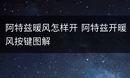 阿特兹暖风怎样开 阿特兹开暖风按键图解