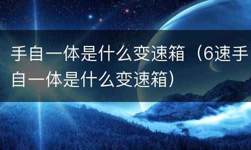手自一体是什么变速箱（6速手自一体是什么变速箱）