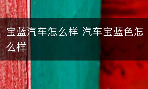 宝蓝汽车怎么样 汽车宝蓝色怎么样