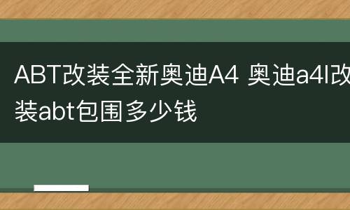 ABT改装全新奥迪A4 奥迪a4l改装abt包围多少钱
