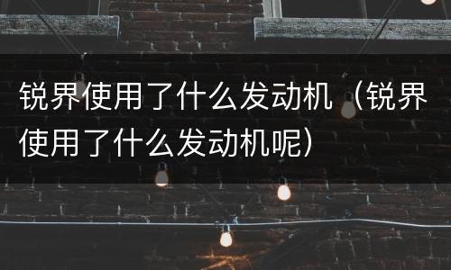 锐界使用了什么发动机（锐界使用了什么发动机呢）