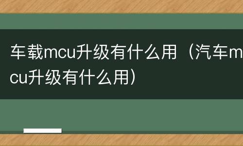 车载mcu升级有什么用（汽车mcu升级有什么用）