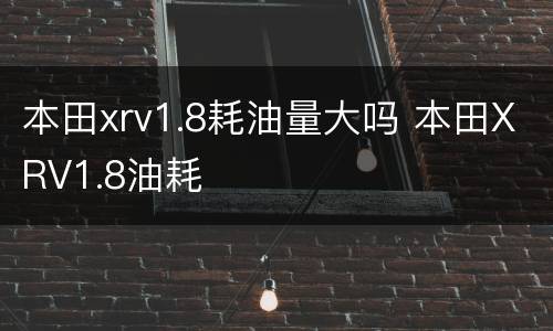 本田xrv1.8耗油量大吗 本田XRV1.8油耗