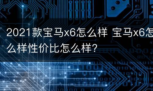 2021款宝马x6怎么样 宝马x6怎么样性价比怎么样?
