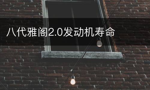 八代雅阁2.0发动机寿命