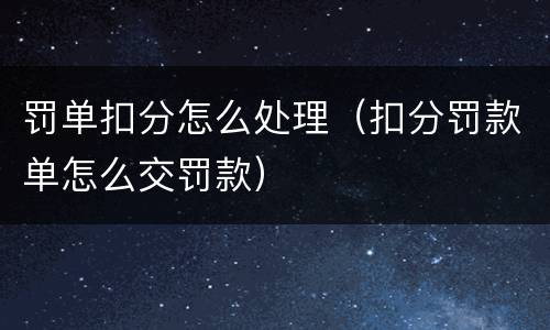 罚单扣分怎么处理（扣分罚款单怎么交罚款）