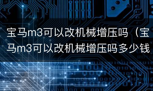 宝马m3可以改机械增压吗（宝马m3可以改机械增压吗多少钱）