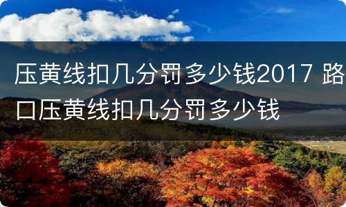 压黄线扣几分罚多少钱2017 路口压黄线扣几分罚多少钱