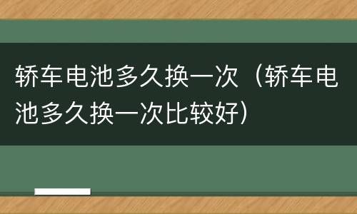轿车电池多久换一次（轿车电池多久换一次比较好）