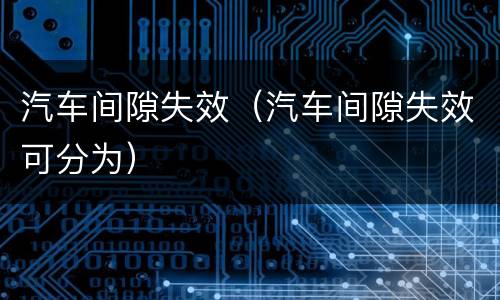 汽车间隙失效（汽车间隙失效可分为）
