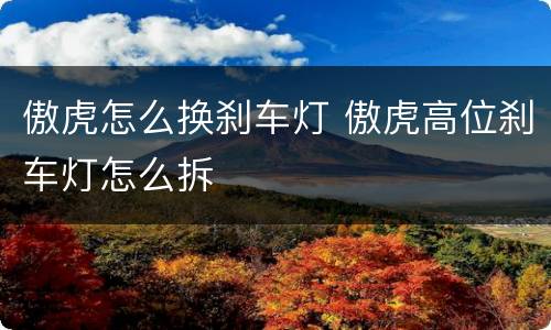 傲虎怎么换刹车灯 傲虎高位刹车灯怎么拆
