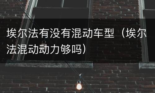埃尔法有没有混动车型（埃尔法混动动力够吗）