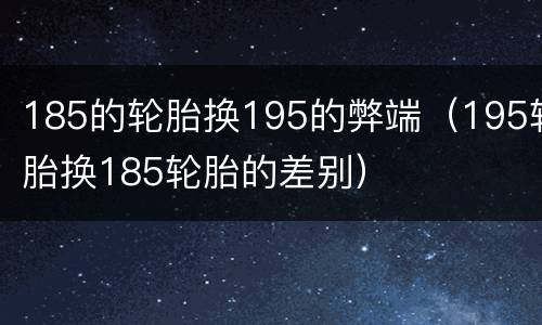 185的轮胎换195的弊端（195轮胎换185轮胎的差别）