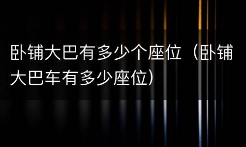 卧铺大巴有多少个座位（卧铺大巴车有多少座位）
