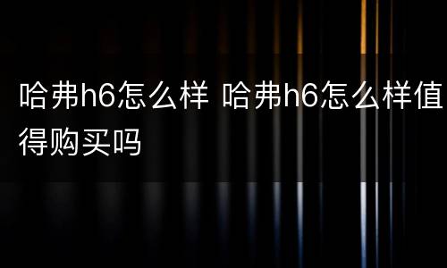 哈弗h6怎么样 哈弗h6怎么样值得购买吗