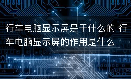 行车电脑显示屏是干什么的 行车电脑显示屏的作用是什么