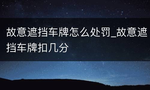 故意遮挡车牌怎么处罚_故意遮挡车牌扣几分