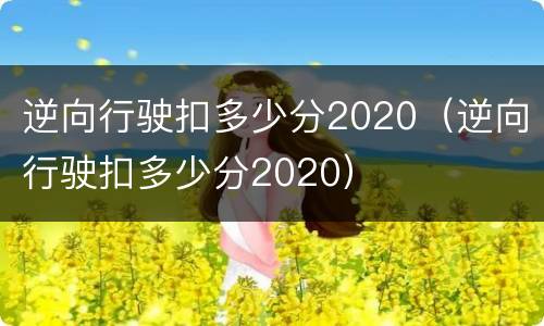 逆向行驶扣多少分2020（逆向行驶扣多少分2020）
