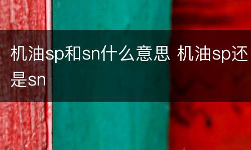 机油sp和sn什么意思 机油sp还是sn