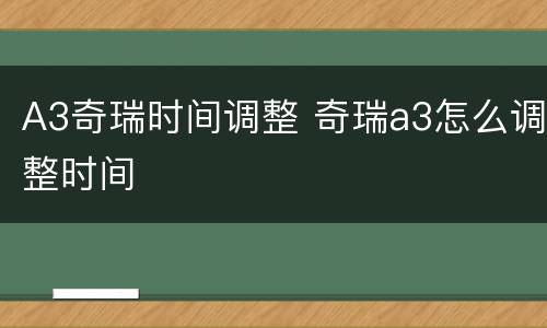 A3奇瑞时间调整 奇瑞a3怎么调整时间