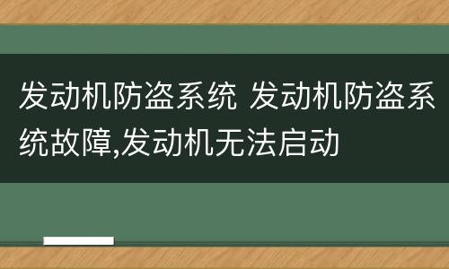 发动机防盗系统 发动机防盗系统故障,发动机无法启动