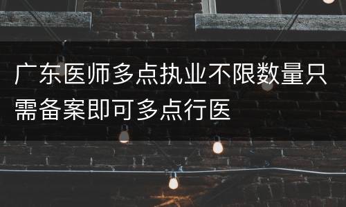 广东医师多点执业不限数量只需备案即可多点行医