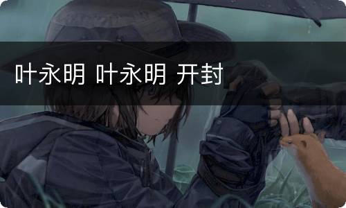 叶永明 叶永明 开封