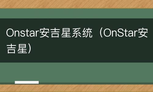 Onstar安吉星系统（OnStar安吉星）