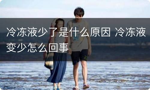 冷冻液少了是什么原因 冷冻液变少怎么回事