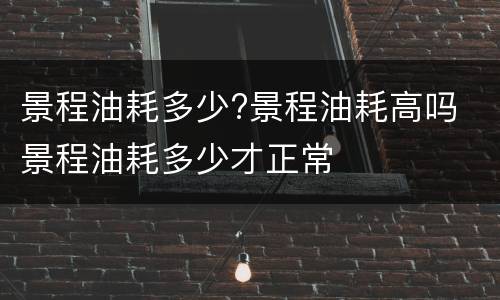 景程油耗多少?景程油耗高吗 景程油耗多少才正常