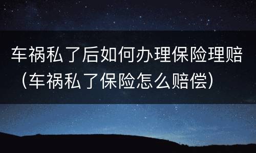 车祸私了后如何办理保险理赔（车祸私了保险怎么赔偿）