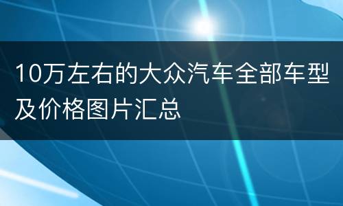 10万左右的大众汽车全部车型及价格图片汇总