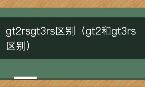 gt2rsgt3rs区别（gt2和gt3rs区别）