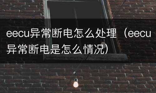 eecu异常断电怎么处理（eecu异常断电是怎么情况）