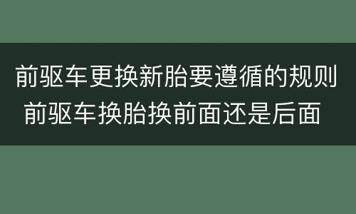 前驱车更换新胎要遵循的规则 前驱车换胎换前面还是后面