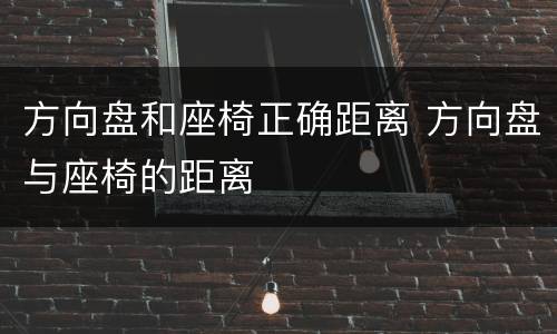 方向盘和座椅正确距离 方向盘与座椅的距离