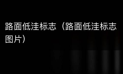 路面低洼标志（路面低洼标志图片）