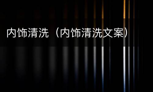内饰清洗（内饰清洗文案）