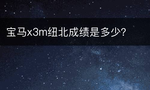 宝马x3m纽北成绩是多少？