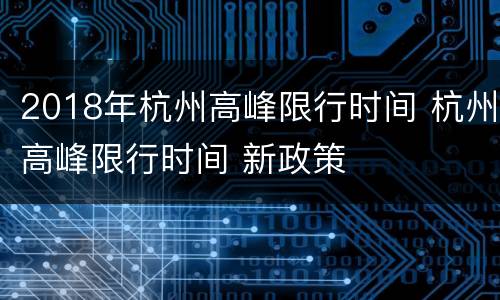 2018年杭州高峰限行时间 杭州高峰限行时间 新政策