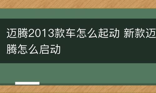 迈腾2013款车怎么起动 新款迈腾怎么启动