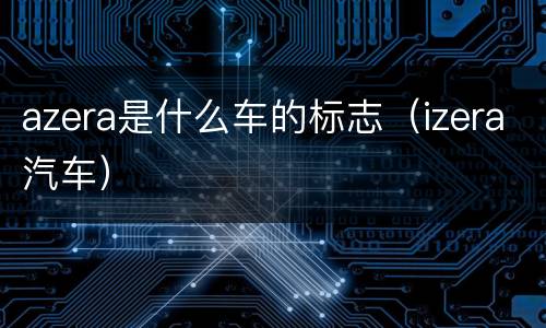 azera是什么车的标志（izera汽车）